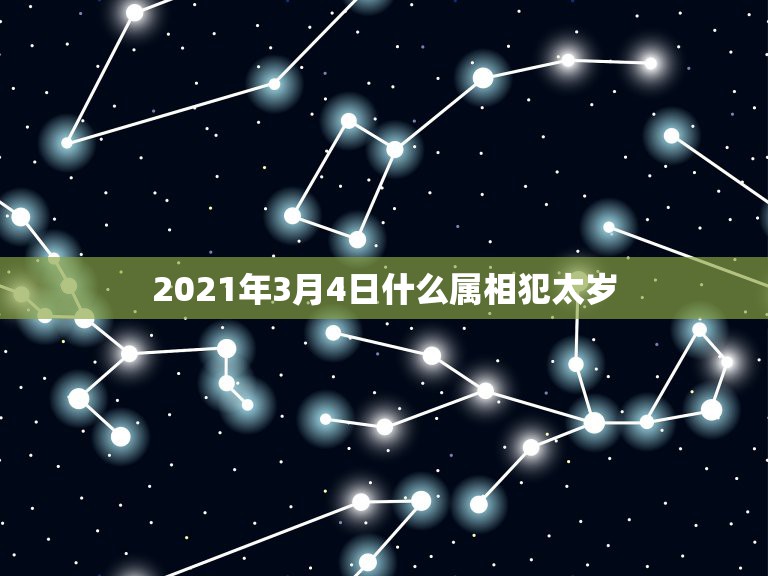 2021年3月4日什么属相犯太岁，2021什么属相犯太岁表