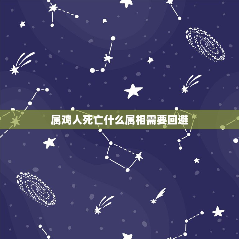 属鸡人死亡什么属相需要回避，属鸡的男中午一时去世对什么属相不好？