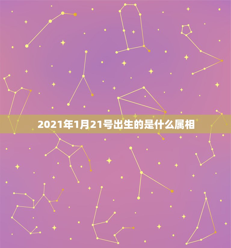 2021年1月21号出生的是什么属相，2021年1月份出生的宝宝是什么