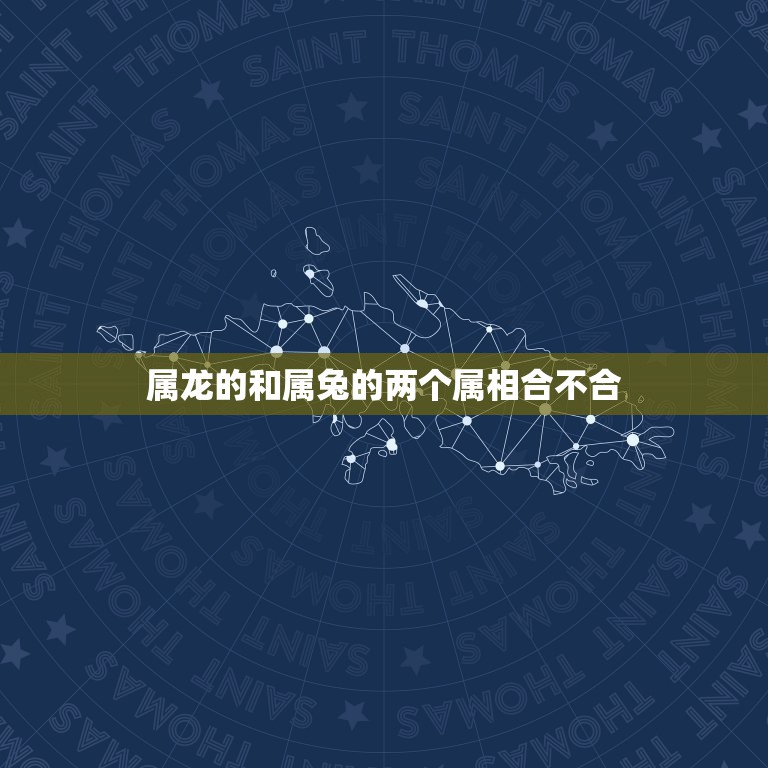 属龙的和属兔的两个属相合不合，属龙和属兔能不能相配