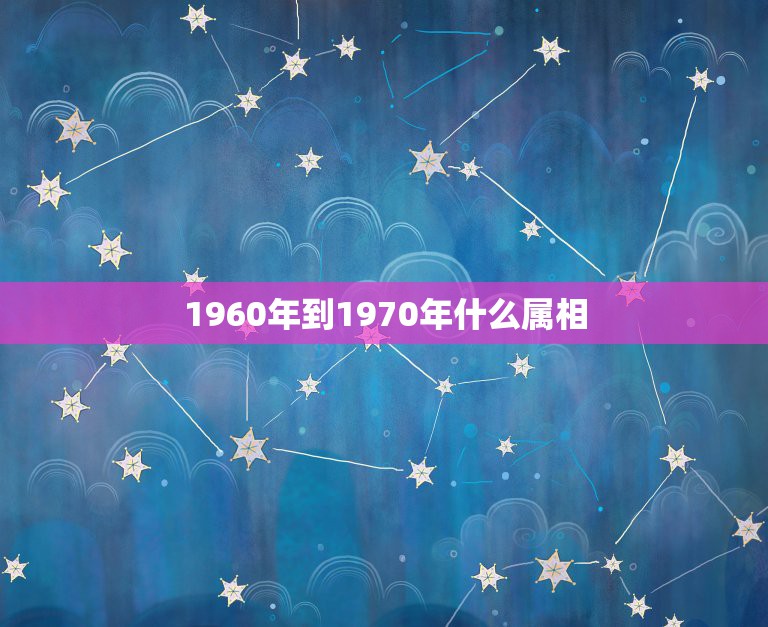 1960年到1970年什么属相，请问1960年出生属相是什么