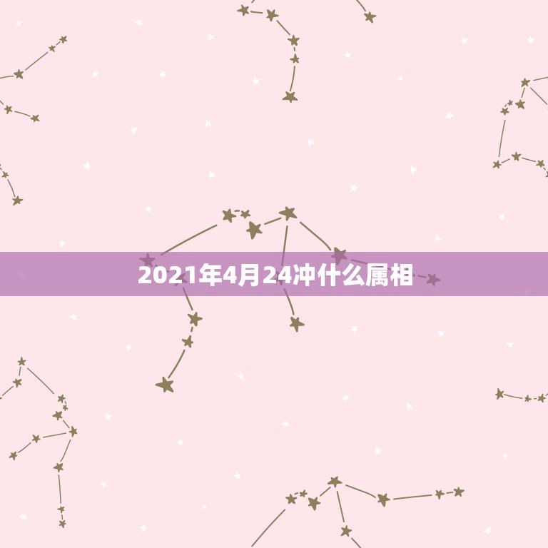 2021年4月24冲什么属相，2021年冲太岁的属相有哪几个