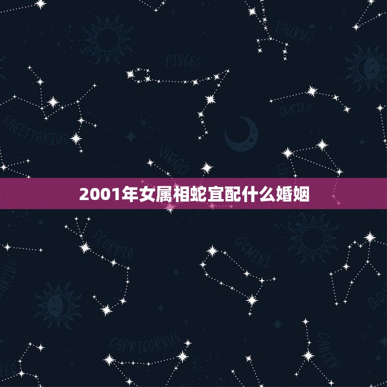 2001年女属相蛇宜配什么婚姻，女蛇和什么属相最配 详细