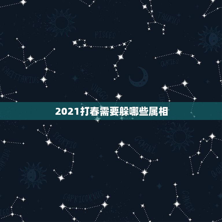 2021打春需要躲哪些属相，2021年什么人需要躲春