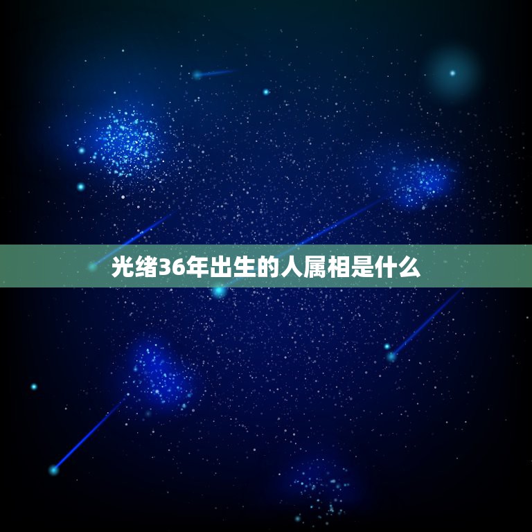 光绪36年出生的人属相是什么，36年出生属什么2019年多大？