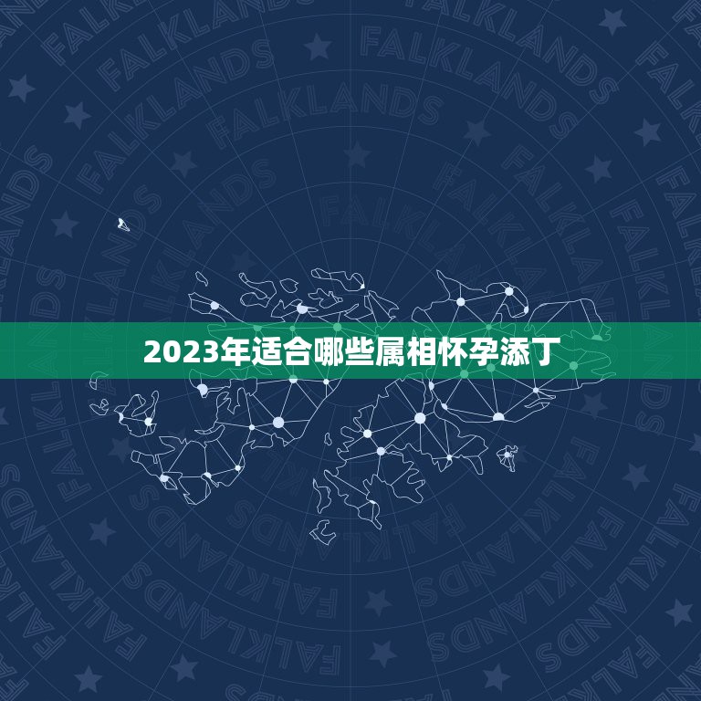 2023年适合哪些属相怀孕添丁，属羊在2023适合生宝宝吗？