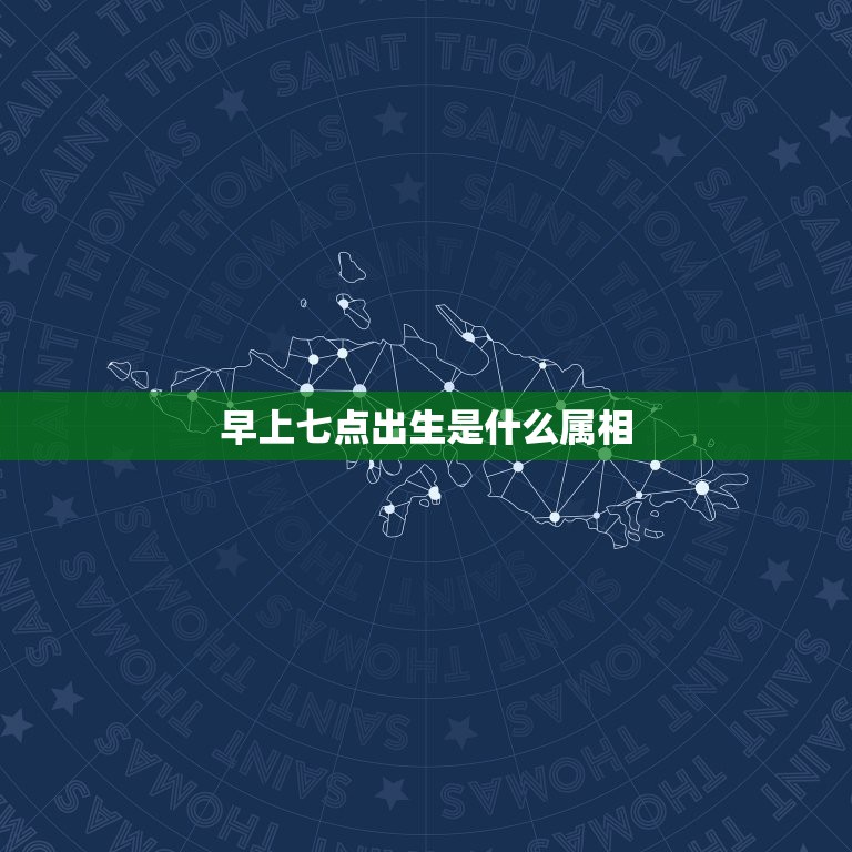 早上七点出生是什么属相，早上七点到八点之间出生属什么时辰