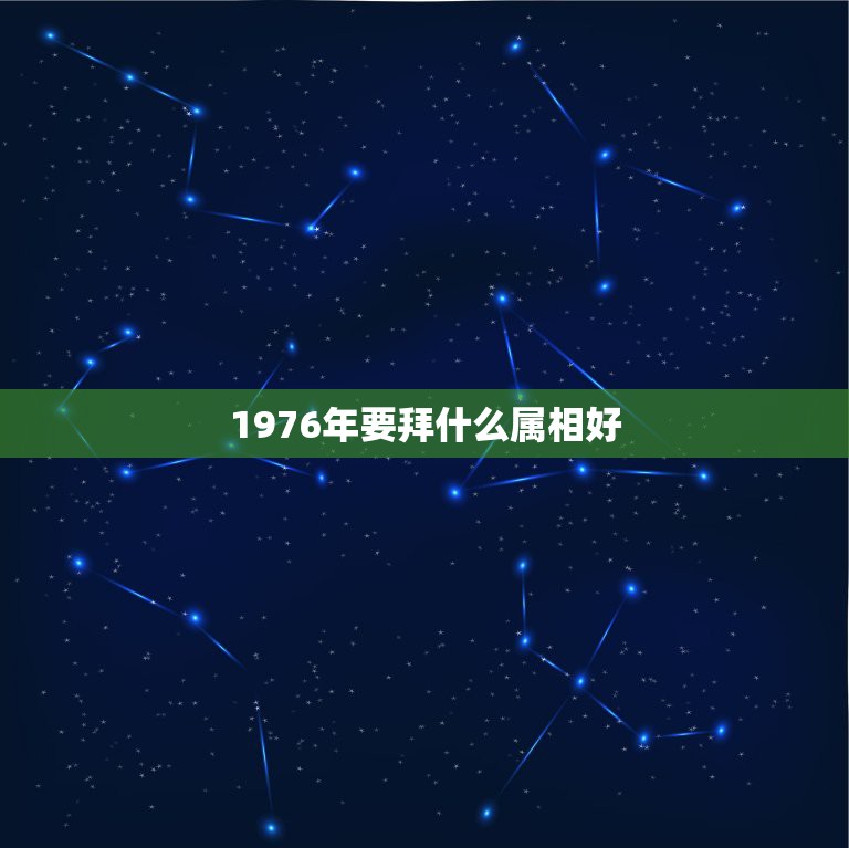 1976年要拜什么属相好，十二生肖我是1976年6月13出生的配什么属