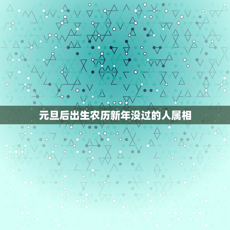 元旦后出生农历新年没过的人属相，过了立春没过春节，算生肖时是哪一年的啊