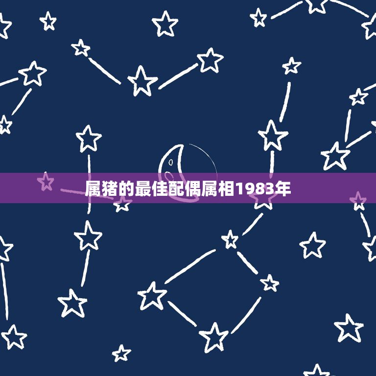 属猪的最佳配偶属相1983年，83年出生属猪的最佳配偶