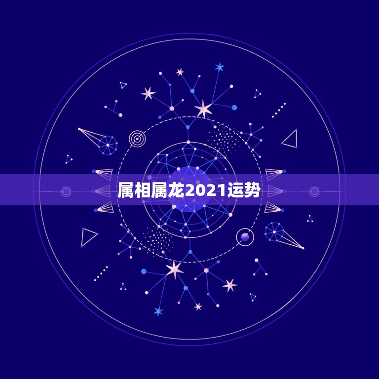 属相属龙2021运势，2021属龙人的运势和财运