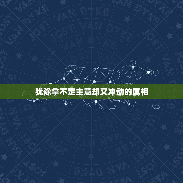 犹豫拿不定主意却又冲动的属相，形容一个人遇事犹豫，拿不定主意的语句