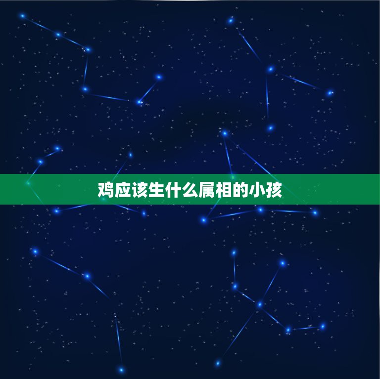 鸡应该生什么属相的小孩，属羊的和属鸡的适合生什么属相小孩