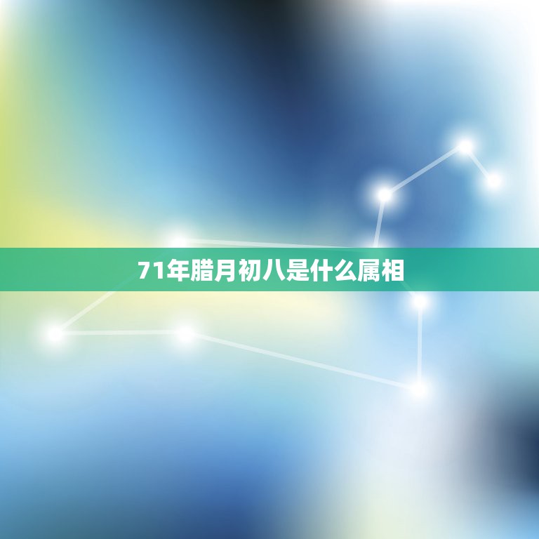 71年腊月初八是什么属相，71年农历腊月初八出生的15年运势