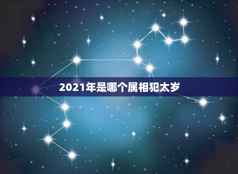 2021年是哪个属相犯太岁，属狗的今年犯太岁吗？2021