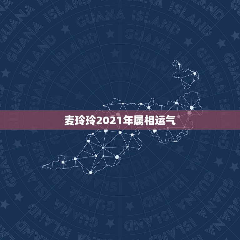 麦玲玲2021年属相运气，2021年麦玲玲十二生肖运势