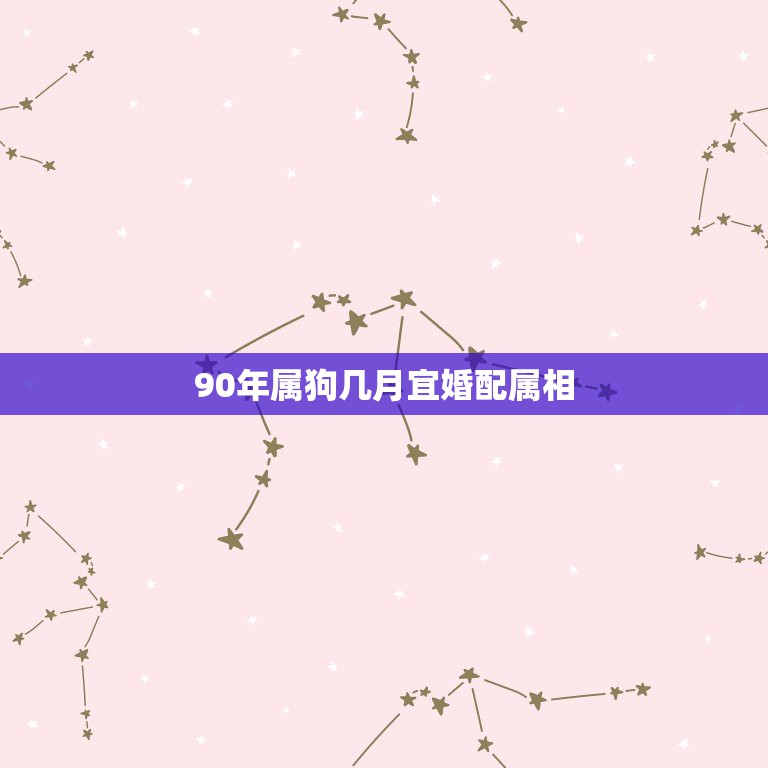 90年属狗几月宜婚配属相，90年属马的属相婚配表大全 嫁或取什么属相的