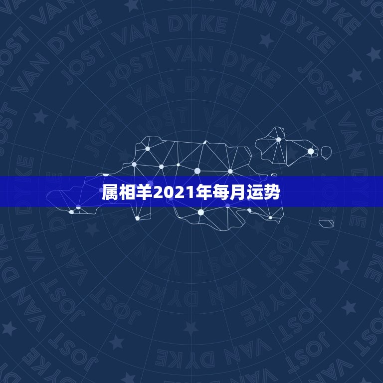 属相羊2021年每月运势，属羊2021年运势