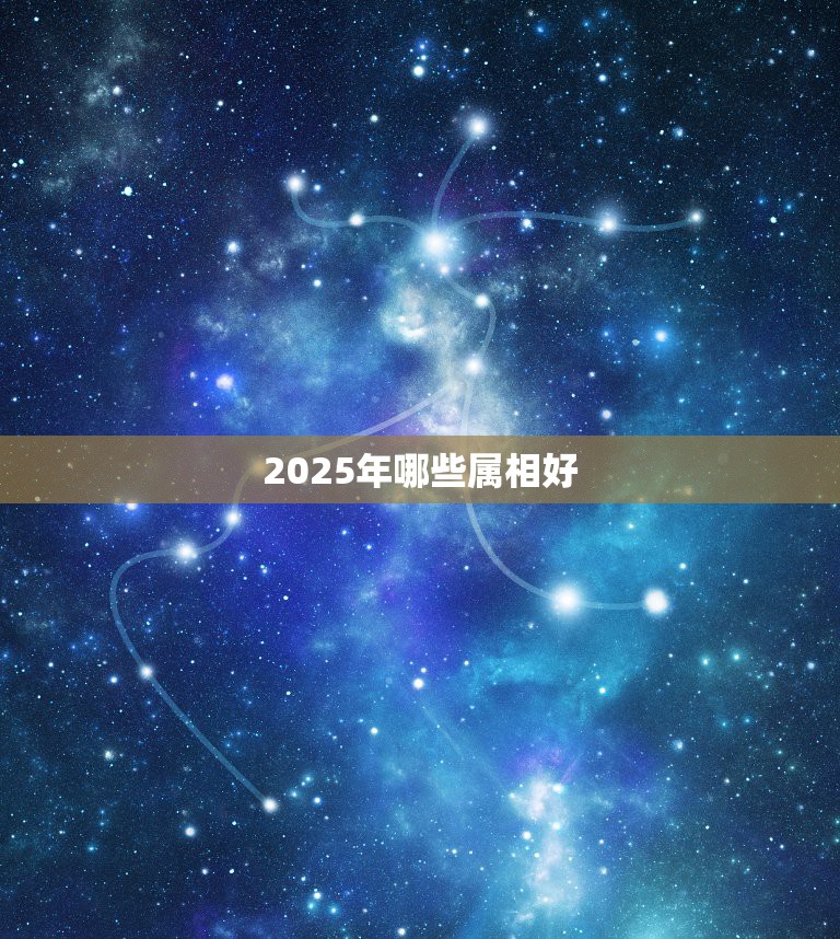 2025年哪些属相好，请你说说2025年是什么年我国的十二生肖分别是哪