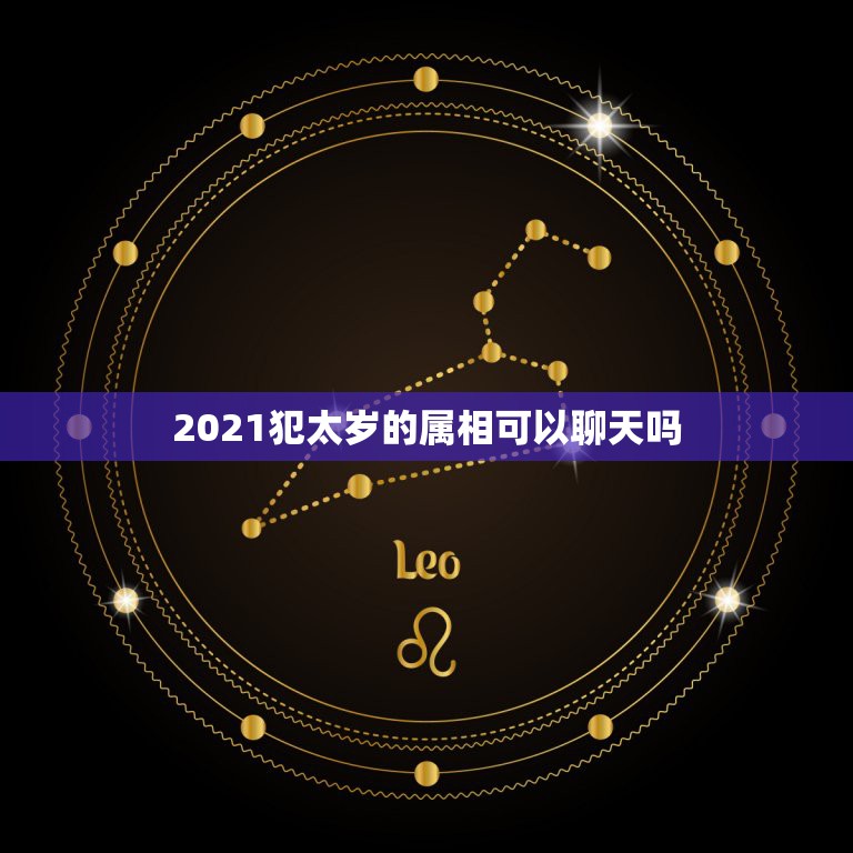 2021犯太岁的属相可以聊天吗，2021什么属相犯太岁表