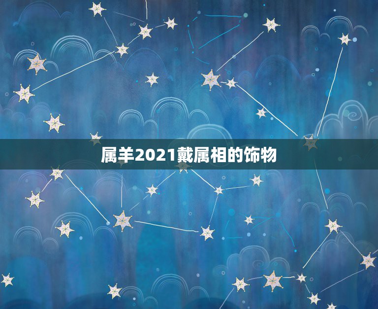 属羊2021戴属相的饰物，生肖佩戴物品的禁忌，你知道吗？