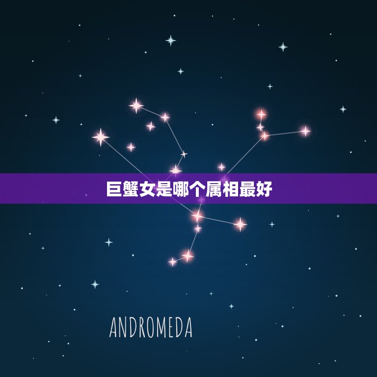 巨蟹女是哪个属相最好，巨蟹女牛和什么属相星座配