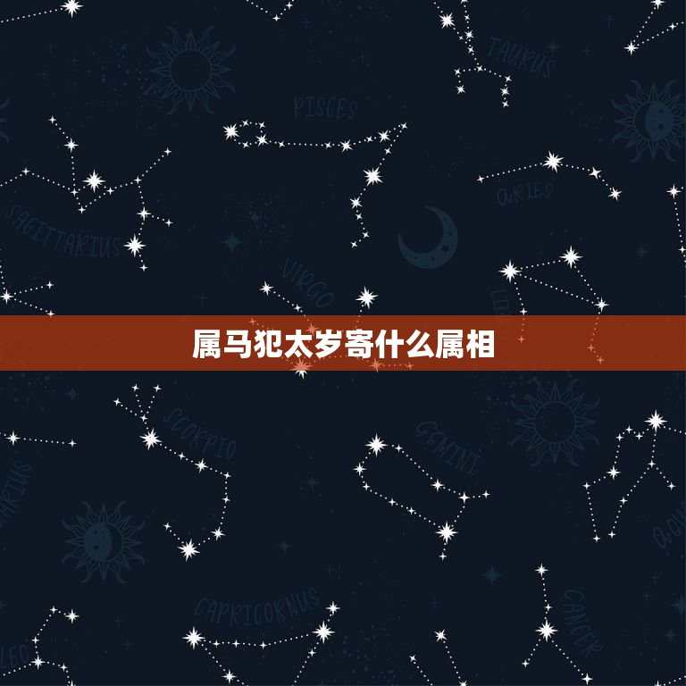 属马犯太岁寄什么属相，2023年冲太岁的生肖是谁？属马冲太岁化解办法有