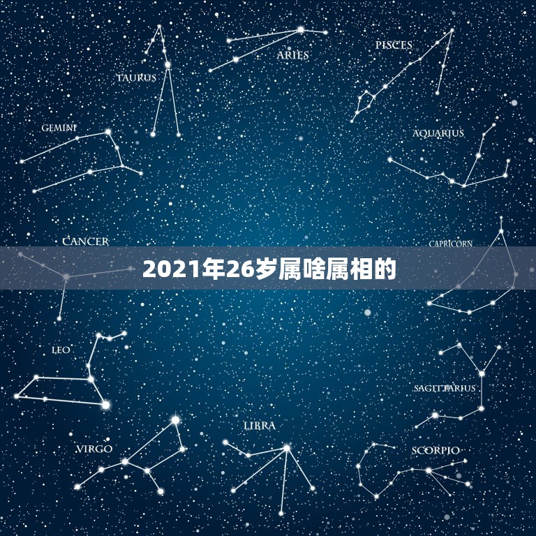 2021年26岁属啥属相的，26岁属什么生肖2021