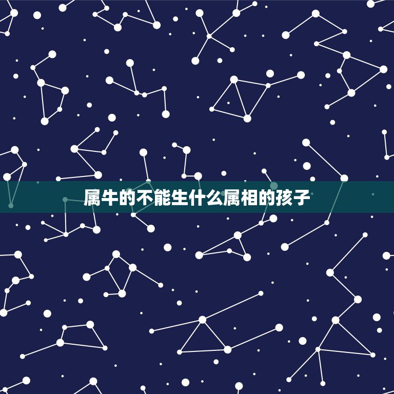 属牛的不能生什么属相的孩子，老公是属鸡的，我是属牛的，生什么属相孩子相