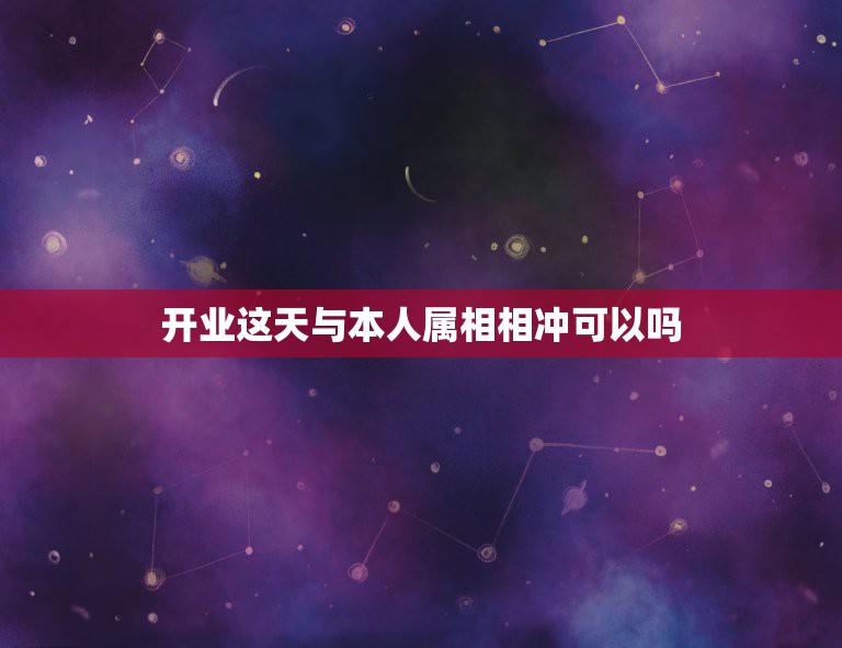 开业这天与本人属相相冲可以吗，开业当天生肖相冲的人是不是不能去