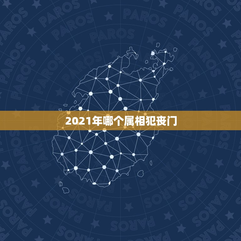 2021年哪个属相犯丧门，2021年哪些属相需要躲春