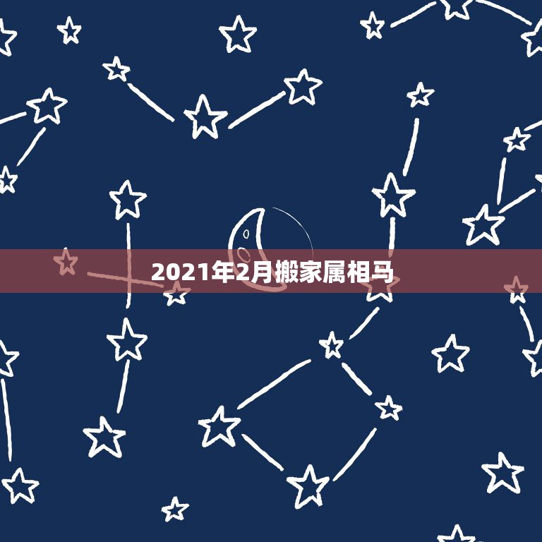 2021年2月搬家属相马，2021年阴历二月初九适合搬家吗？