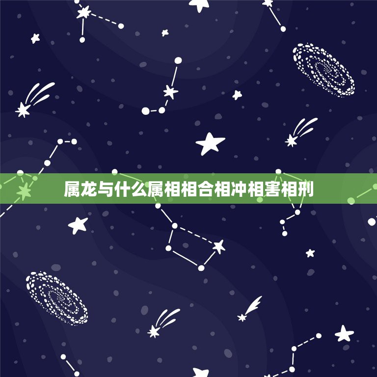 属龙与什么属相相合相冲相害相刑，详解：属龙的人和什么属相相冲相克