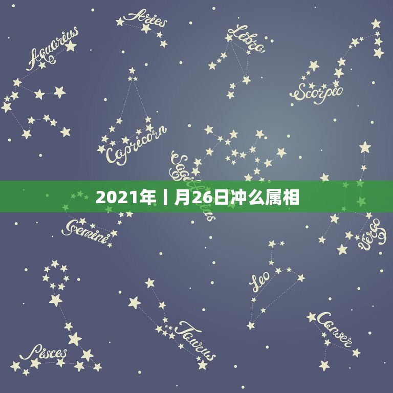 2021年丨月26日冲么属相，2021年2月6日属什么生肖