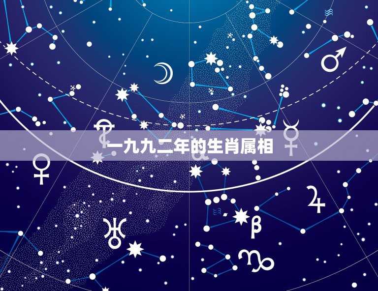 一九九二年的生肖属相，一九九二年出生的男性和女性什么生肖相配