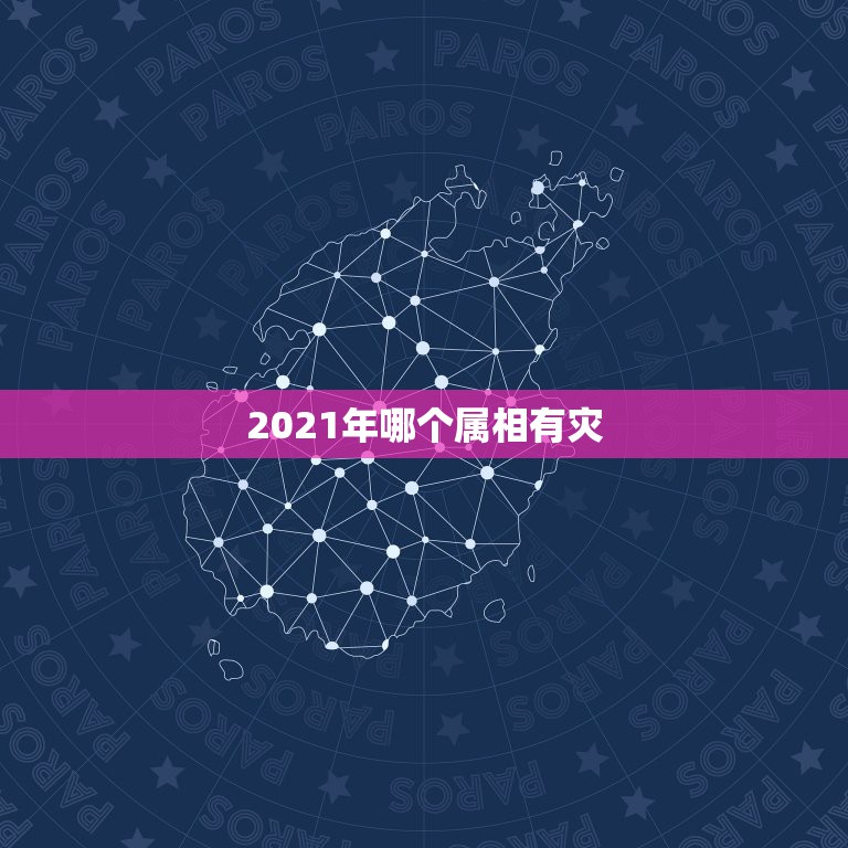 2021年哪个属相有灾，2021年属相犯太岁的有哪些