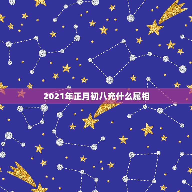 2021年正月初八充什么属相，2021年冲太岁的属相有哪几个