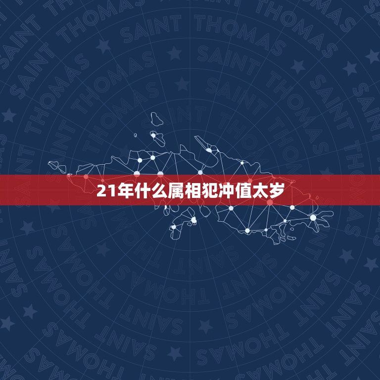 21年什么属相犯冲值太岁，今年什么属相犯太岁？