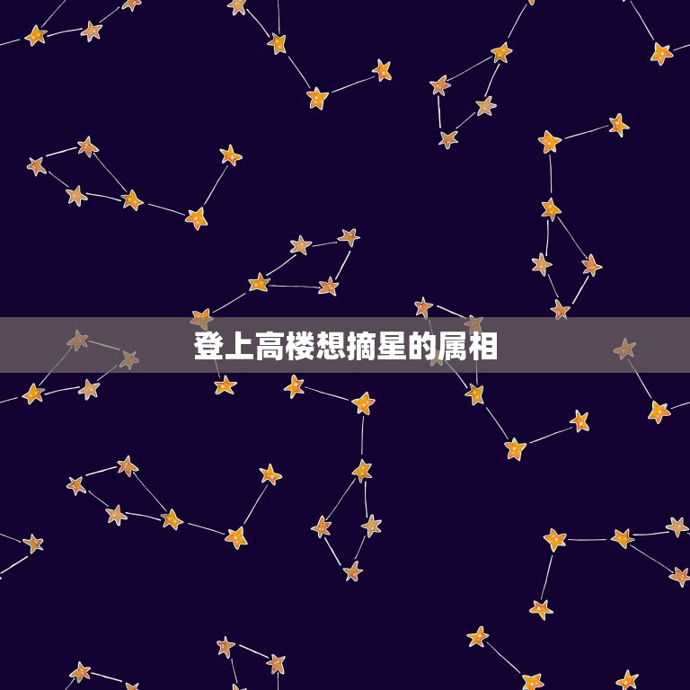 登上高楼想摘星的属相，登上高楼想摘星，冬风一吹全身抖。猜一生肖