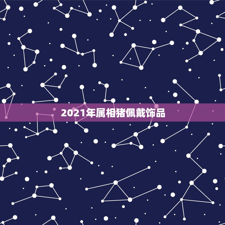 2021年属相猪佩戴饰品，2021年羊冲太岁佩戴什么