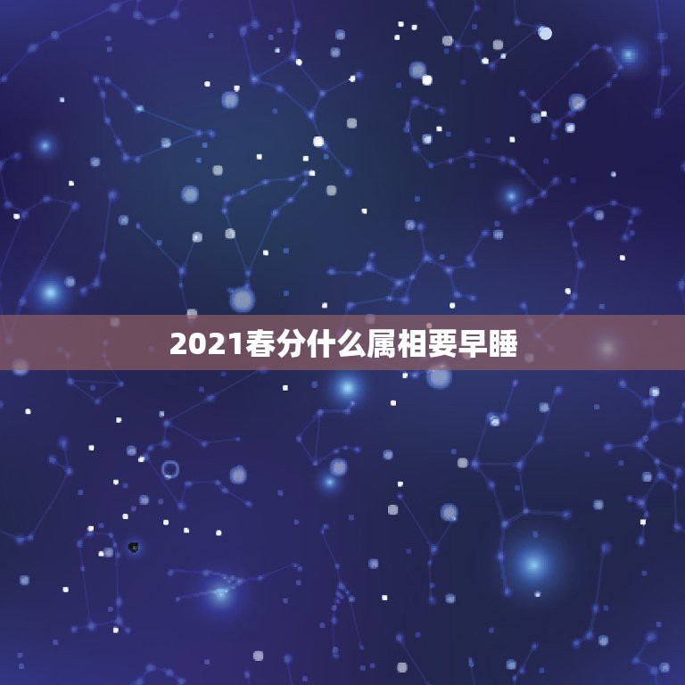 2021春分什么属相要早睡，2021年属马犯太岁佩戴什么