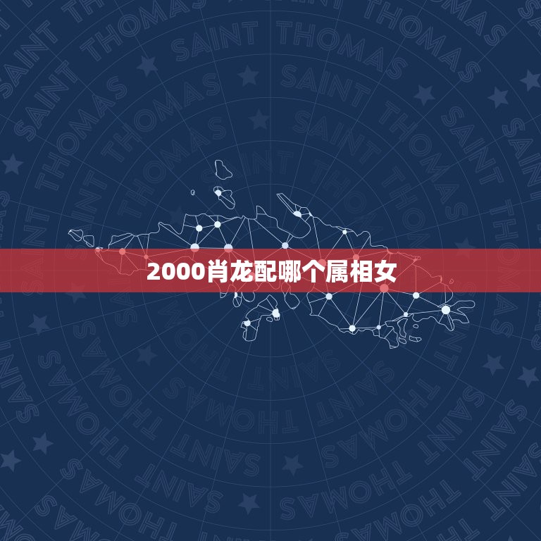 2000肖龙配哪个属相女，2000年属龙女婚配最佳