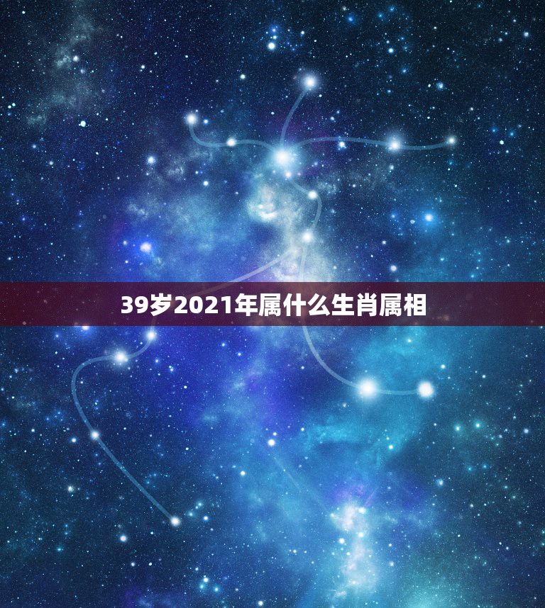 39岁2021年属什么生肖属相，明年是什么年2021年属