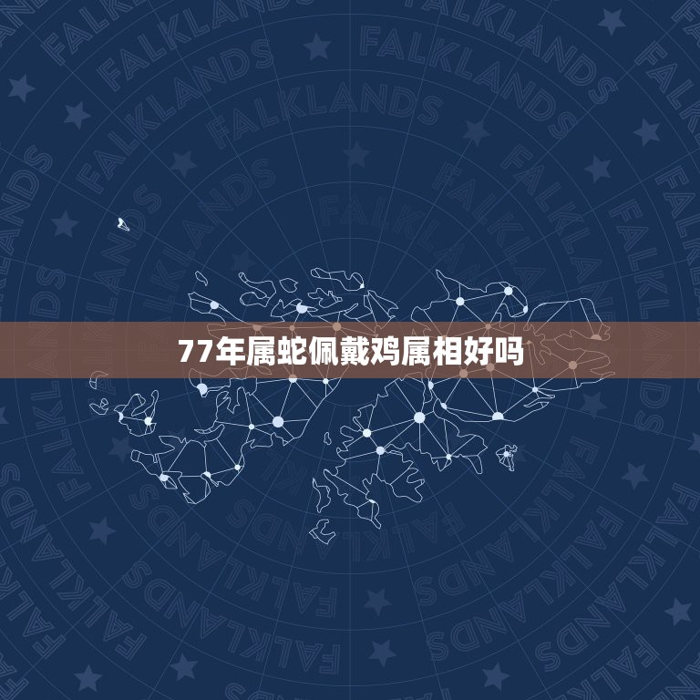 77年属蛇佩戴鸡属相好吗，属蛇和属鸡相配吗