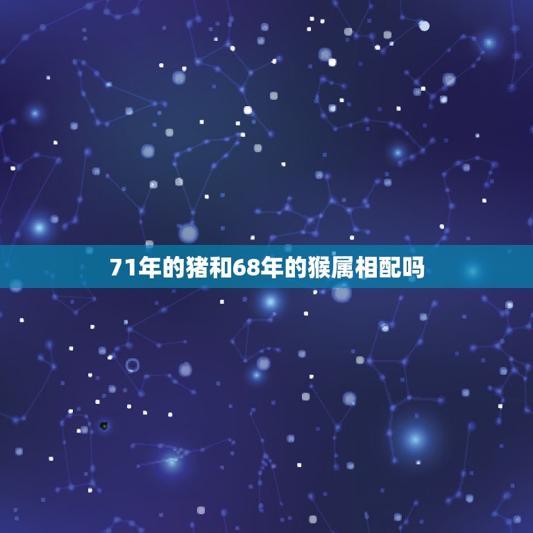 71年的猪和68年的猴属相配吗，71年猪女和68年猴男婚配怎样