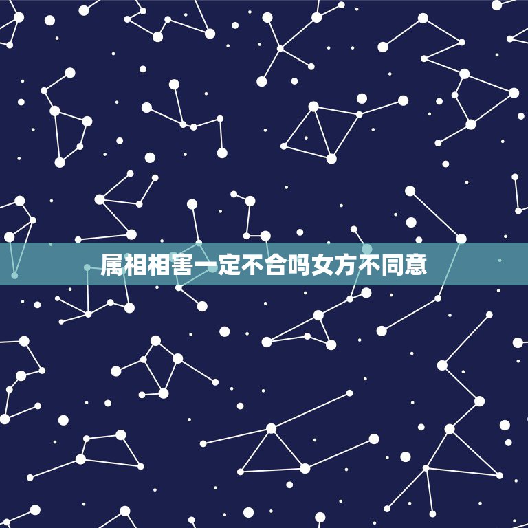 属相相害一定不合吗女方不同意，女方家因为我们属相不合不同意怎么办