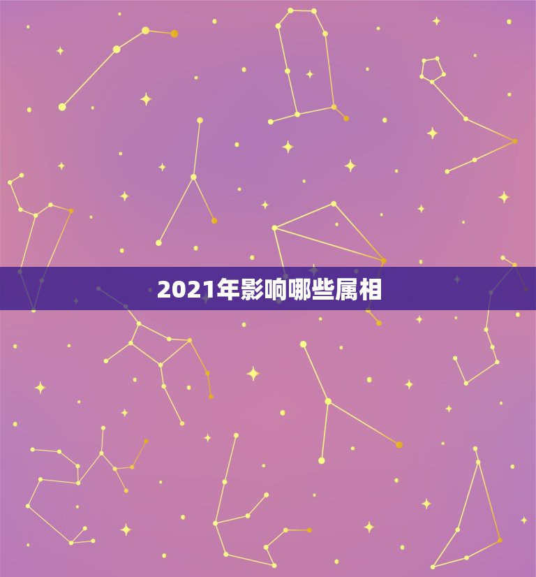 2021年影响哪些属相，2021年属相犯太岁的有哪些