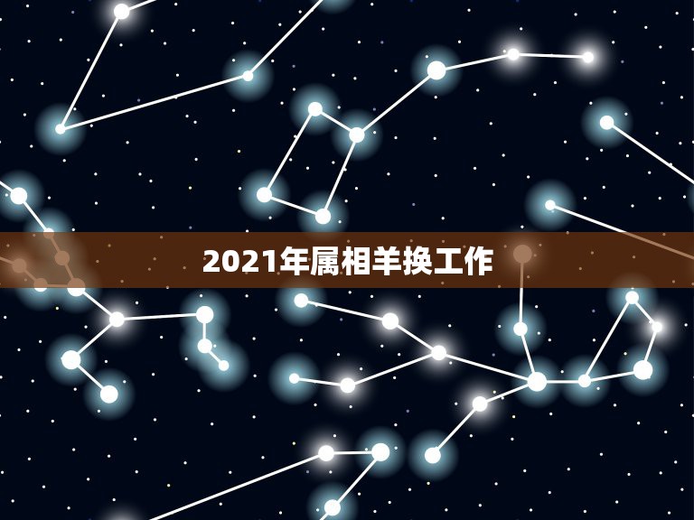 2021年属相羊换工作，2021属羊全年运势