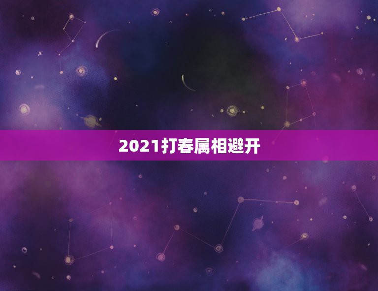 2021打春属相避开，2021年打春什么属相需要躲春