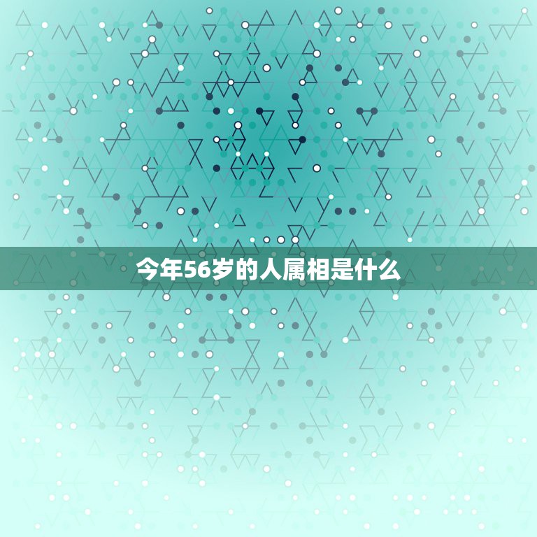 今年56岁的人属相是什么，56岁属什么生肖？